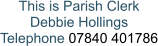 This is Parish Clerk Debbie Hollings Telephone 07840 401786