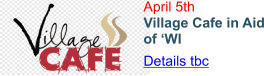 April 5th Village Cafe in Aid of ‘WI Details tbc