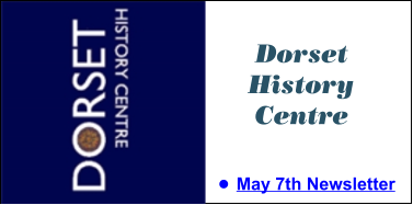 Dorset History Centre •	May 7th Newsletter Dorset History Centre •	May 7th Newsletter