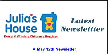Latest Newslettter •	May 12th Newsletter  Dorset & Wiltshire Children’s Hospices