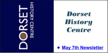 Dorset History Centre •	May 7th Newsletter Dorset History Centre •	May 7th Newsletter