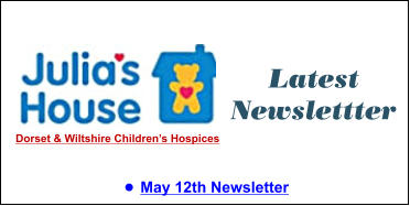 Latest Newslettter •	May 12th Newsletter  Dorset & Wiltshire Children’s Hospices