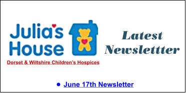 Latest Newslettter •	June 17th Newsletter  Dorset & Wiltshire Children’s Hospices