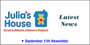Latest News •	September 11th Newsletter  Dorset & Wiltshire Children’s Hospices